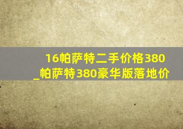 16帕萨特二手价格380_帕萨特380豪华版落地价