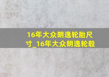 16年大众朗逸轮胎尺寸_16年大众朗逸轮毂