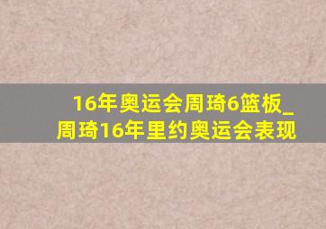 16年奥运会周琦6篮板_周琦16年里约奥运会表现