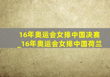 16年奥运会女排中国决赛_16年奥运会女排中国荷兰