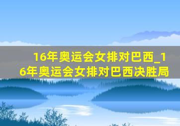 16年奥运会女排对巴西_16年奥运会女排对巴西决胜局