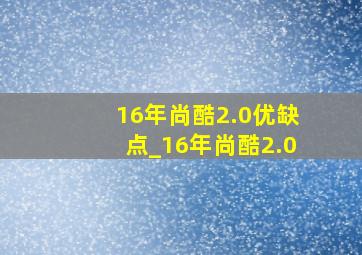 16年尚酷2.0优缺点_16年尚酷2.0