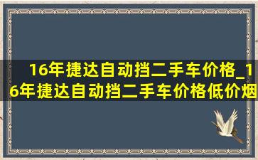 16年捷达自动挡二手车价格_16年捷达自动挡二手车价格(低价烟批发网)