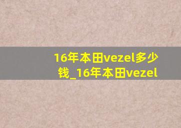 16年本田vezel多少钱_16年本田vezel