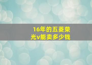 16年的五菱荣光v能卖多少钱