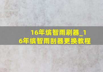 16年缤智雨刷器_16年缤智雨刮器更换教程