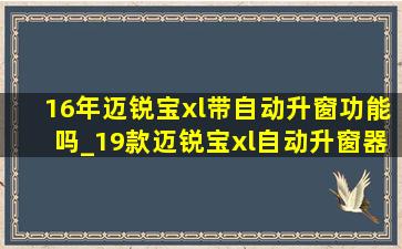 16年迈锐宝xl带自动升窗功能吗_19款迈锐宝xl自动升窗器