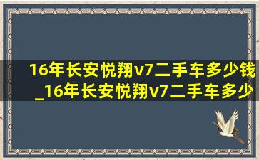 16年长安悦翔v7二手车多少钱_16年长安悦翔v7二手车多少钱手动