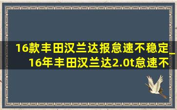 16款丰田汉兰达报怠速不稳定_16年丰田汉兰达2.0t怠速不稳定