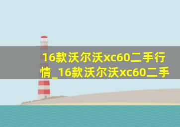 16款沃尔沃xc60二手行情_16款沃尔沃xc60二手