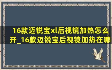 16款迈锐宝xl后视镜加热怎么开_16款迈锐宝后视镜加热在哪