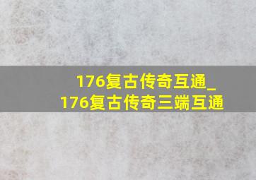 176复古传奇互通_176复古传奇三端互通