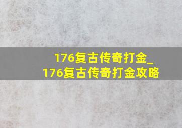 176复古传奇打金_176复古传奇打金攻略