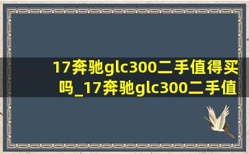 17奔驰glc300二手值得买吗_17奔驰glc300二手值得买