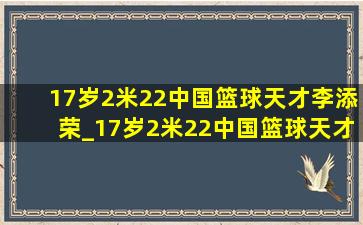 17岁2米22中国篮球天才李添荣_17岁2米22中国篮球天才李梦