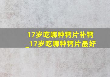 17岁吃哪种钙片补钙_17岁吃哪种钙片最好