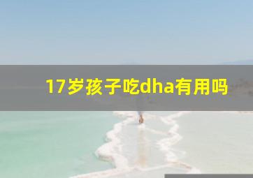 17岁孩子吃dha有用吗