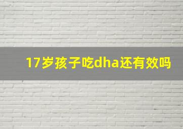 17岁孩子吃dha还有效吗