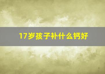 17岁孩子补什么钙好