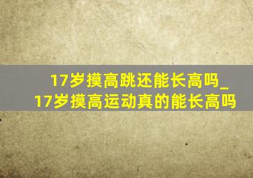 17岁摸高跳还能长高吗_17岁摸高运动真的能长高吗