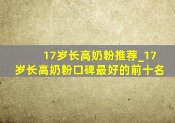 17岁长高奶粉推荐_17岁长高奶粉口碑最好的前十名