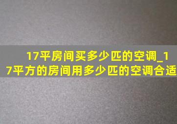 17平房间买多少匹的空调_17平方的房间用多少匹的空调合适