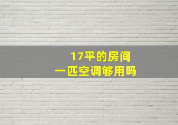 17平的房间一匹空调够用吗