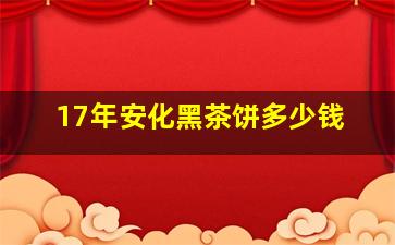 17年安化黑茶饼多少钱