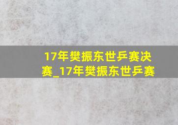 17年樊振东世乒赛决赛_17年樊振东世乒赛