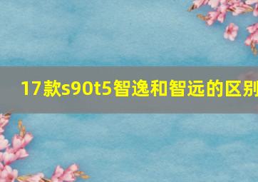 17款s90t5智逸和智远的区别