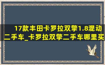 17款丰田卡罗拉双擎1.8混动二手车_卡罗拉双擎二手车哪里买便宜