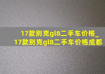 17款别克gl8二手车价格_17款别克gl8二手车价格成都