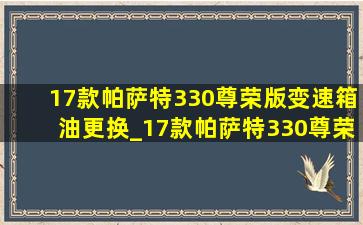 17款帕萨特330尊荣版变速箱油更换_17款帕萨特330尊荣版变速箱型号