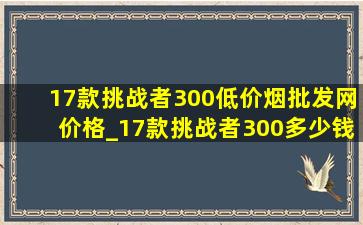 17款挑战者300(低价烟批发网)价格_17款挑战者300多少钱