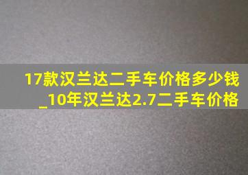 17款汉兰达二手车价格多少钱_10年汉兰达2.7二手车价格