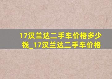 17汉兰达二手车价格多少钱_17汉兰达二手车价格