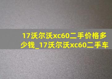 17沃尔沃xc60二手价格多少钱_17沃尔沃xc60二手车