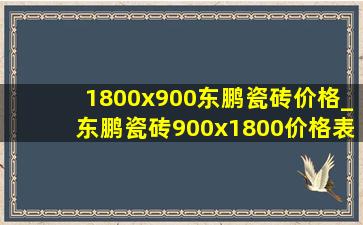 1800x900东鹏瓷砖价格_东鹏瓷砖900x1800价格表一览