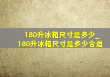 180升冰箱尺寸是多少_180升冰箱尺寸是多少合适