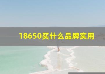 18650买什么品牌实用