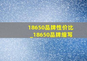 18650品牌性价比_18650品牌缩写