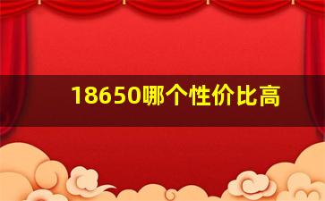 18650哪个性价比高