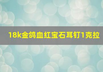 18k金鸽血红宝石耳钉1克拉