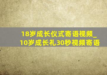 18岁成长仪式寄语视频_10岁成长礼30秒视频寄语