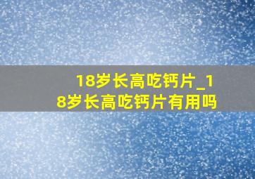 18岁长高吃钙片_18岁长高吃钙片有用吗