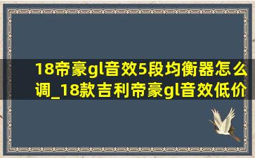 18帝豪gl音效5段均衡器怎么调_18款吉利帝豪gl音效(低价烟批发网)设置