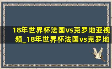 18年世界杯法国vs克罗地亚视频_18年世界杯法国vs克罗地亚(低价烟批发网)