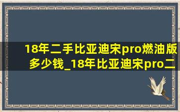 18年二手比亚迪宋pro燃油版多少钱_18年比亚迪宋pro二手车价格