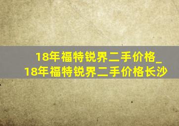 18年福特锐界二手价格_18年福特锐界二手价格长沙