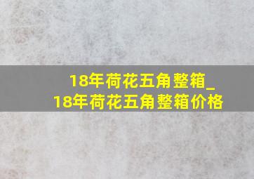 18年荷花五角整箱_18年荷花五角整箱价格